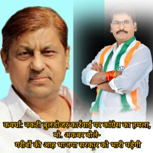 कवर्धा: नकटी बुलडोजर कार्रवाई पर कांग्रेस का हमला, मो. अकबर बोले- गरीबों की आह भाजपा सरकार को भारी पड़ेगी